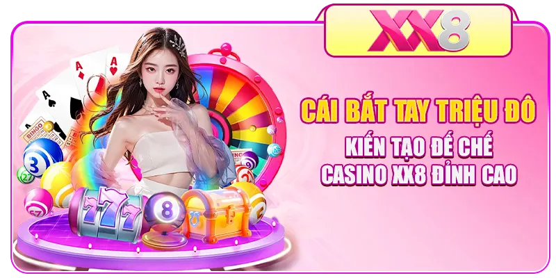Cái bắt tay triệu đô kiến tạo đế chế Casino XX8 đỉnh cao 