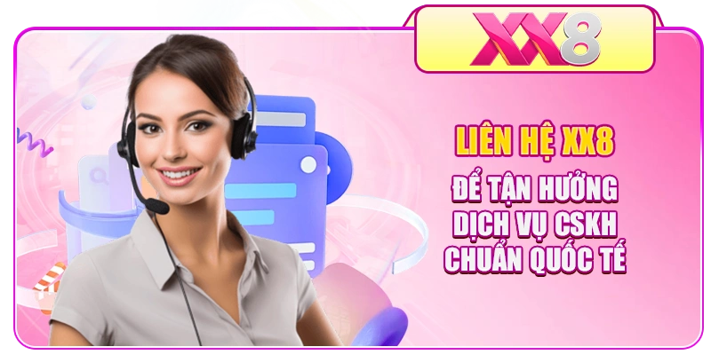 Liên hệ XX8 để tận hưởng dịch vụ CSKH chuẩn quốc tế 